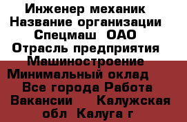 Инженер-механик › Название организации ­ Спецмаш, ОАО › Отрасль предприятия ­ Машиностроение › Минимальный оклад ­ 1 - Все города Работа » Вакансии   . Калужская обл.,Калуга г.